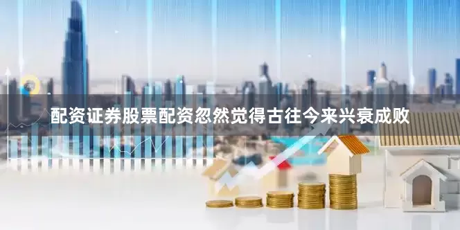 配资证券股票配资忽然觉得古往今来兴衰成败