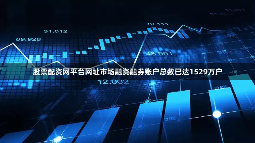 股票配资网平台网址市场融资融券账户总数已达1529万户