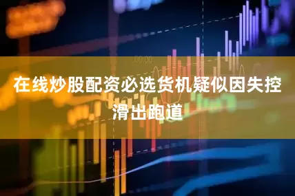 在线炒股配资必选货机疑似因失控滑出跑道