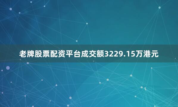 老牌股票配资平台成交额3229.15万港元